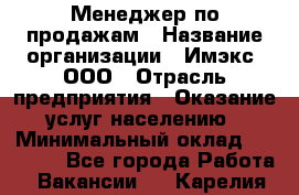 Менеджер по продажам › Название организации ­ Имэкс, ООО › Отрасль предприятия ­ Оказание услуг населению › Минимальный оклад ­ 25 000 - Все города Работа » Вакансии   . Карелия респ.